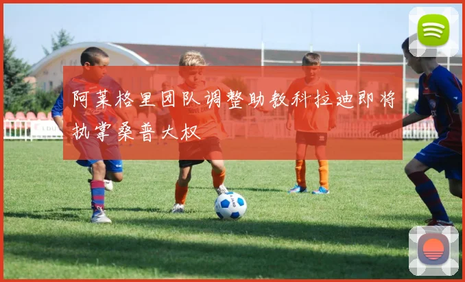 阿莱格里团队调整助教科拉迪即将执掌桑普大权