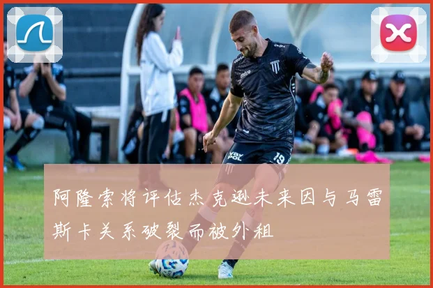 阿隆索将评估杰克逊未来因与马雷斯卡关系破裂而被外租