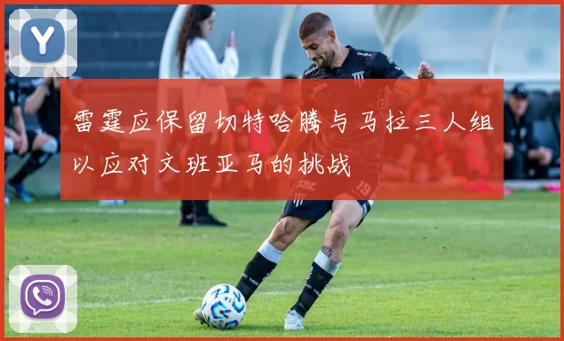 雷霆应保留切特哈腾与马拉三人组以应对文班亚马的挑战