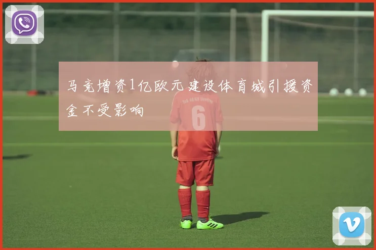 马竞增资1亿欧元建设体育城引援资金不受影响