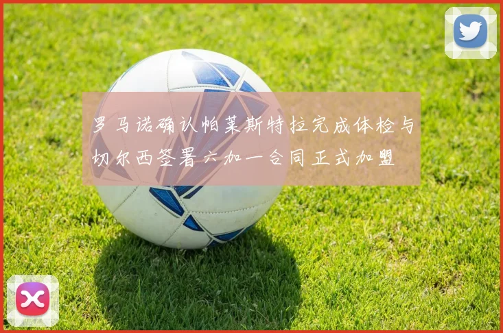 罗马诺确认帕莱斯特拉完成体检与切尔西签署六加一合同正式加盟
