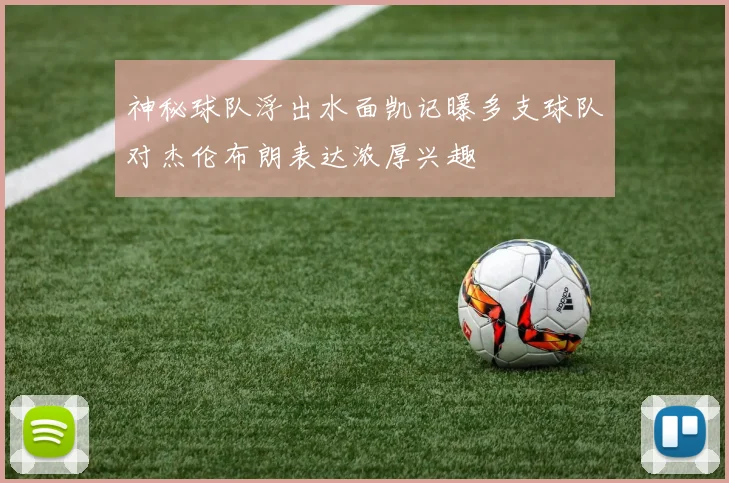 神秘球队浮出水面凯记曝多支球队对杰伦布朗表达浓厚兴趣