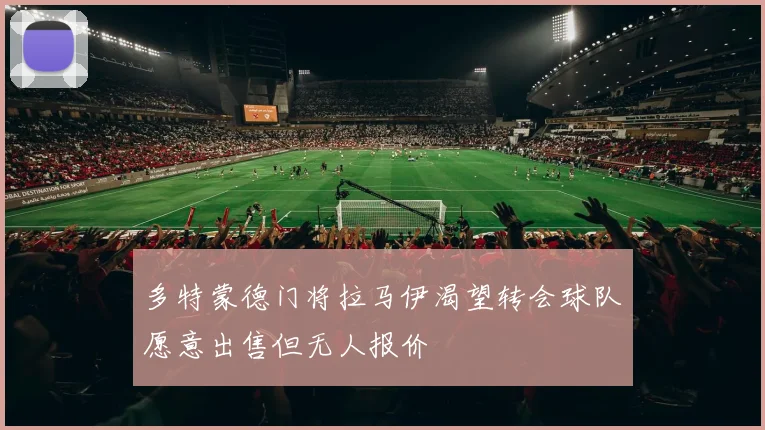 多特蒙德门将拉马伊渴望转会球队愿意出售但无人报价
