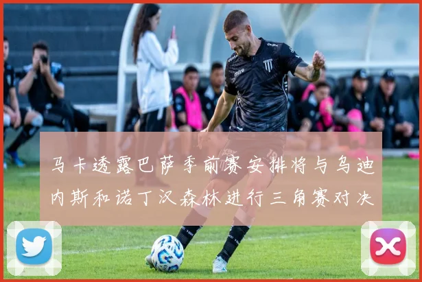 马卡透露巴萨季前赛安排将与乌迪内斯和诺丁汉森林进行三角赛对决