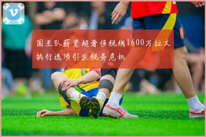国王队薪资超奢侈税线1600万拉文执行选项引发税务危机