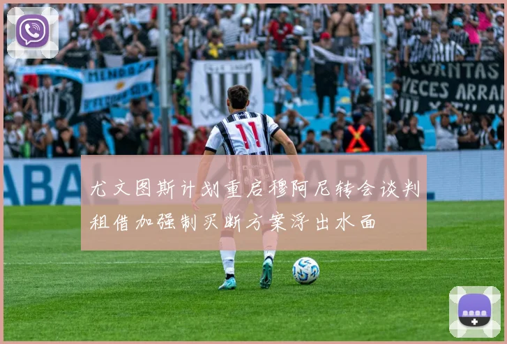 尤文图斯计划重启穆阿尼转会谈判租借加强制买断方案浮出水面